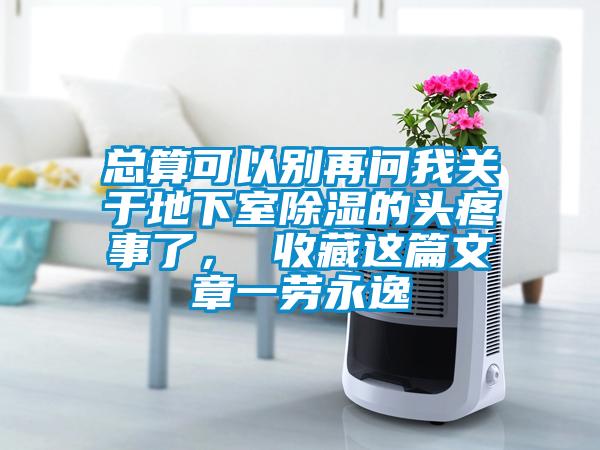 總算可以別再問我關于地下室除濕的頭疼事了, 收藏這篇文章一勞永逸