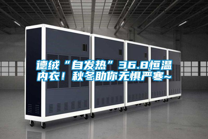 德絨“自發熱”36.8恒溫內衣！秋冬助你無懼嚴寒~