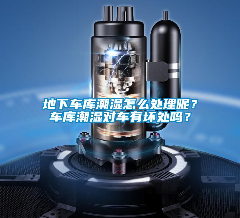 地下車庫(kù)潮濕怎么處理呢?車庫(kù)潮濕對(duì)車有壞處嗎?