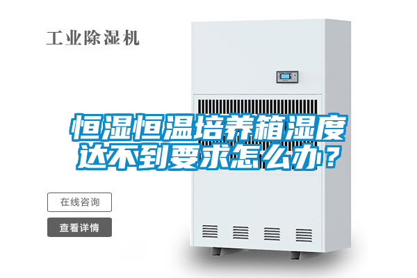 恒濕恒溫培養(yǎng)箱濕度達(dá)不到要求怎么辦？