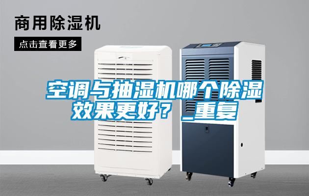 空調與抽濕機哪個除濕效果更好？_重復