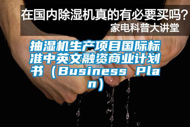 抽濕機(jī)生產(chǎn)項目國際標(biāo)準(zhǔn)中英文融資商業(yè)計劃書（Business Plan）