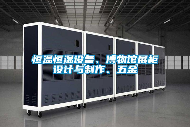 恒溫恒濕設(shè)備、博物館展柜設(shè)計與制作、五金