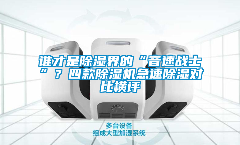 誰(shuí)才是除濕界的“音速戰(zhàn)士”？四款除濕機(jī)急速除濕對(duì)比橫評(píng)