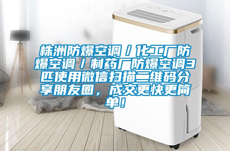 株洲防爆空調／化工廠防爆空調／制藥廠防爆空調3匹使用微信掃描二維碼分享朋友圈，成交更快更簡單！