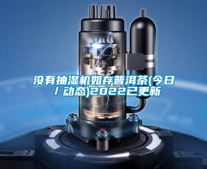 沒有抽濕機如存普洱茶(今日/動態)2022已更新