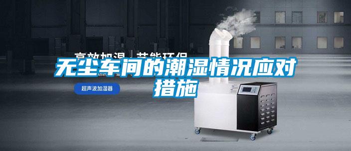 無塵車間的潮濕情況應(yīng)對(duì)措施