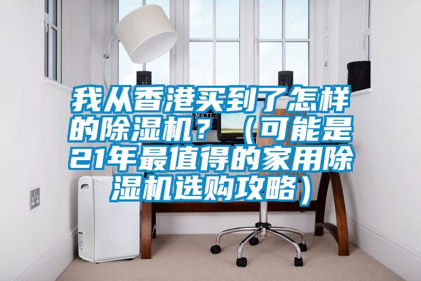 我從香港買到了怎樣的除濕機(jī)？（可能是21年最值得的家用除濕機(jī)選購攻略）