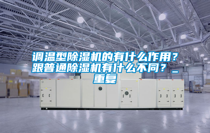 調溫型除濕機的有什么作用？跟普通除濕機有什么不同？_重復