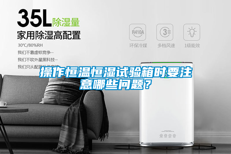 操作恒溫恒濕試驗(yàn)箱時(shí)要注意哪些問(wèn)題？