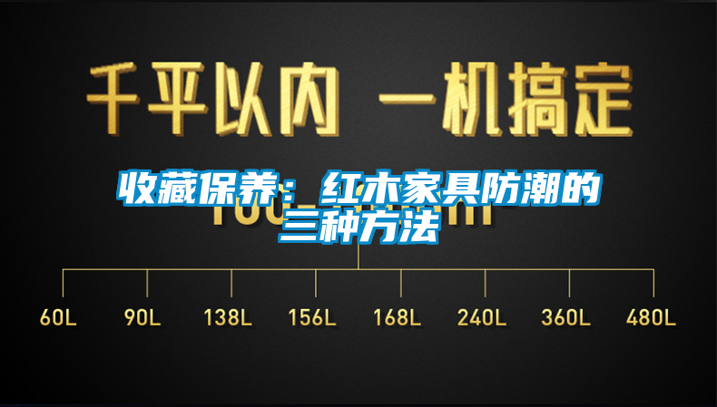 收藏保養(yǎng):紅木家具防潮的三種方法