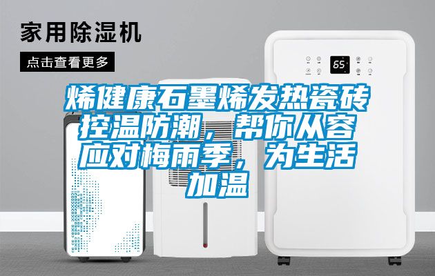 烯健康石墨烯發熱瓷磚控溫防潮，幫你從容應對梅雨季，為生活加溫