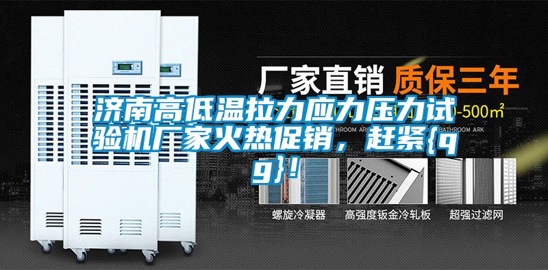 濟(jì)南高低溫拉力應(yīng)力壓力試驗(yàn)機(jī)廠家火熱促銷(xiāo)，趕緊{qg}！