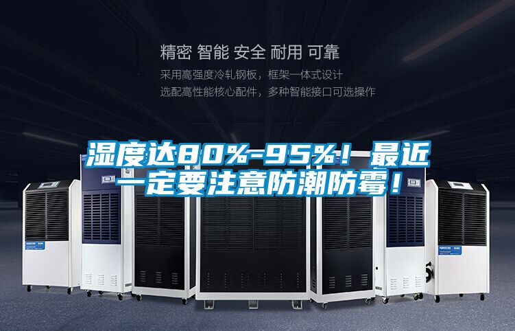 濕度達80%-95%!最近一定要注意防潮防霉!
