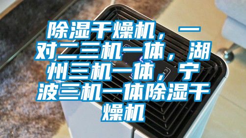 除濕干燥機，一對二三機一體，湖州三機一體，寧波三機一體除濕干燥機