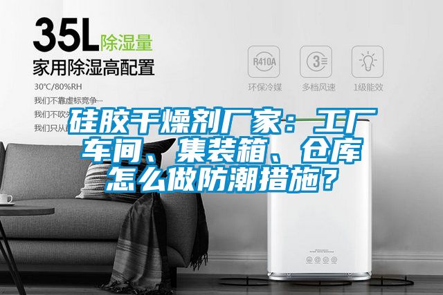 硅膠干燥劑廠(chǎng)家：工廠(chǎng)車(chē)間、集裝箱、倉(cāng)庫(kù)怎么做防潮措施？
