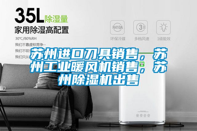 蘇州進口刀具銷售，蘇州工業(yè)暖風(fēng)機銷售，蘇州除濕機出售