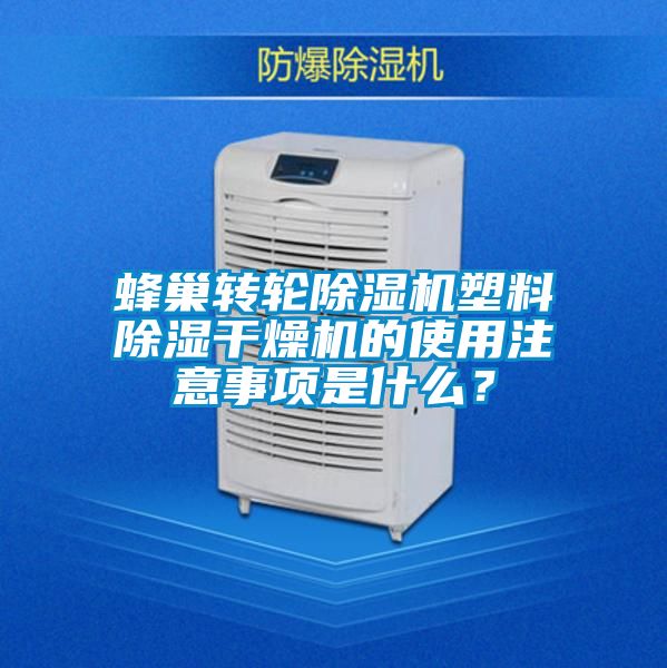 蜂巢轉輪除濕機塑料除濕干燥機的使用注意事項是什么？