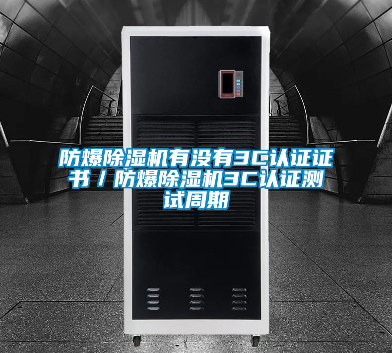 防爆除濕機(jī)有沒有3C認(rèn)證證書/防爆除濕機(jī)3C認(rèn)證測試周期