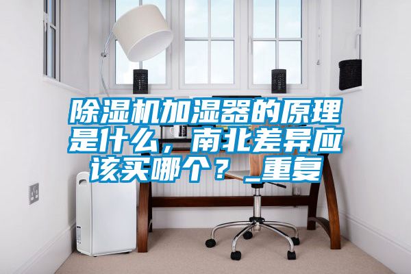 除濕機(jī)加濕器的原理是什么,南北差異應(yīng)該買哪個(gè)?_重復(fù)