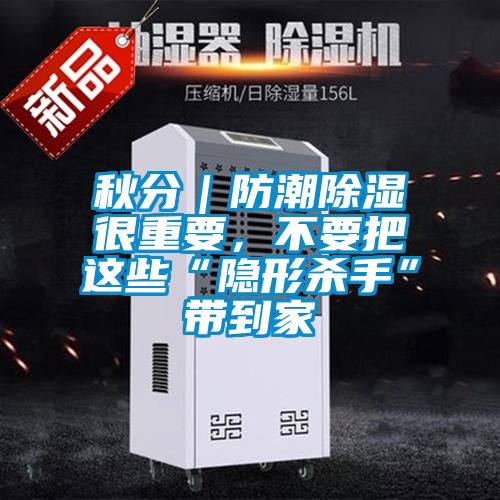 秋分｜防潮除濕很重要，不要把這些“隱形殺手”帶到家