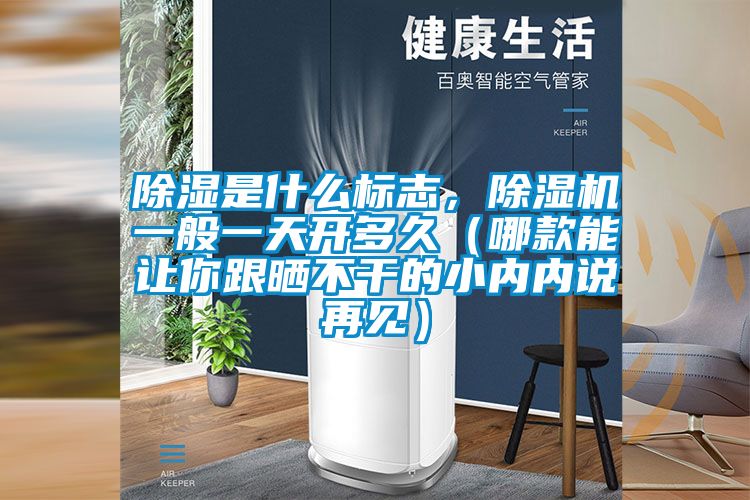 除濕是什么標(biāo)志，除濕機(jī)一般一天開多久（哪款能讓你跟曬不干的小內(nèi)內(nèi)說再見）