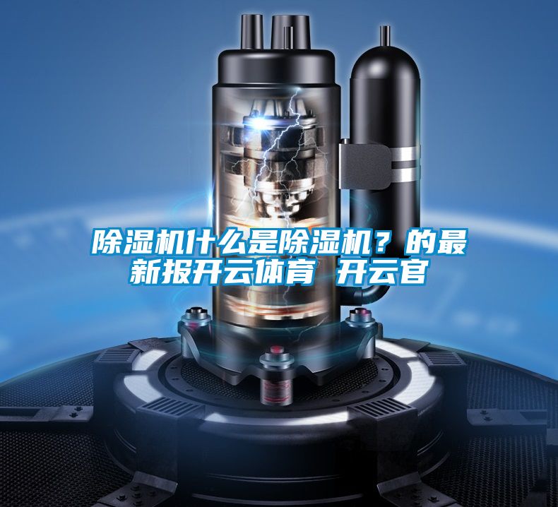 除濕機什么是除濕機？的最新報開云體育 開云官