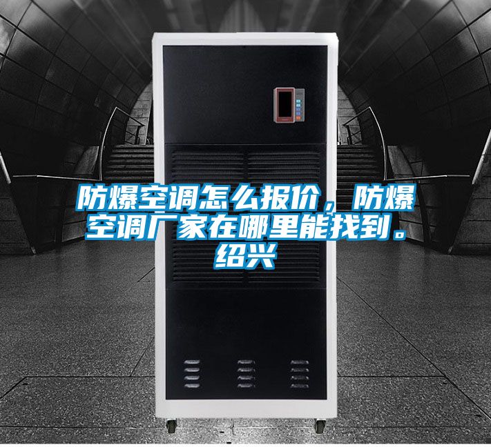 防爆空調(diào)怎么報價，防爆空調(diào)廠家在哪里能找到。紹興