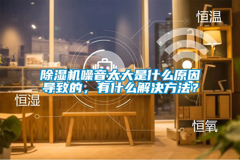 除濕機噪音太大是什么原因導致的，有什么解決方法？