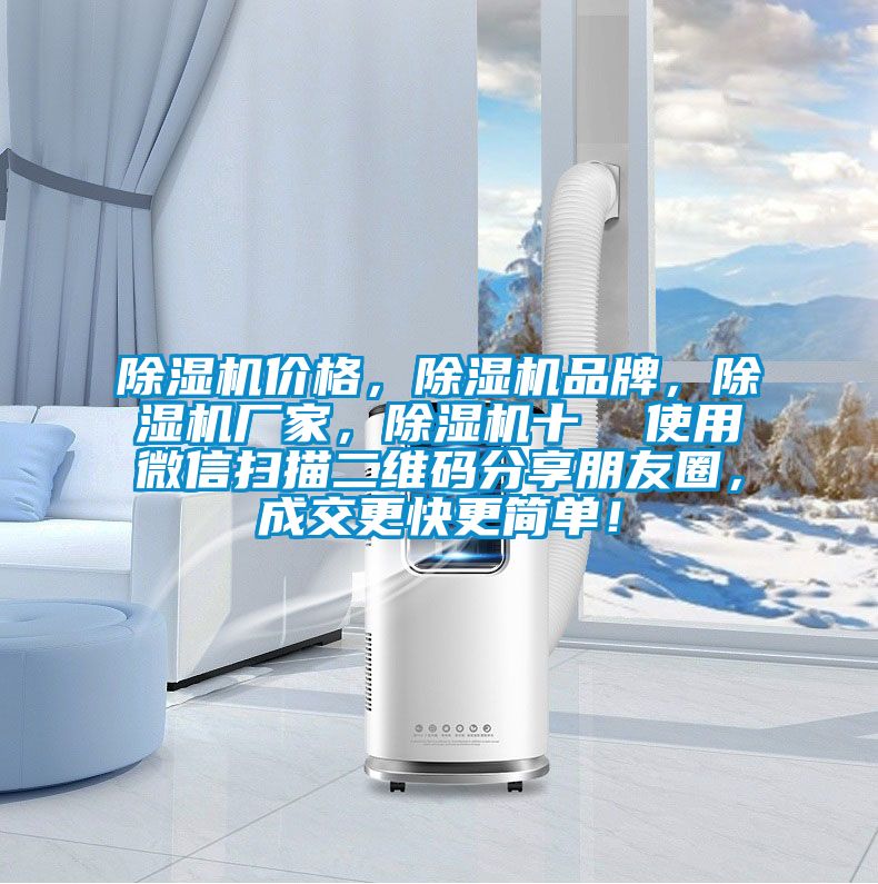 除濕機(jī)價(jià)格，除濕機(jī)品牌，除濕機(jī)廠家，除濕機(jī)十  使用微信掃描二維碼分享朋友圈，成交更快更簡單！