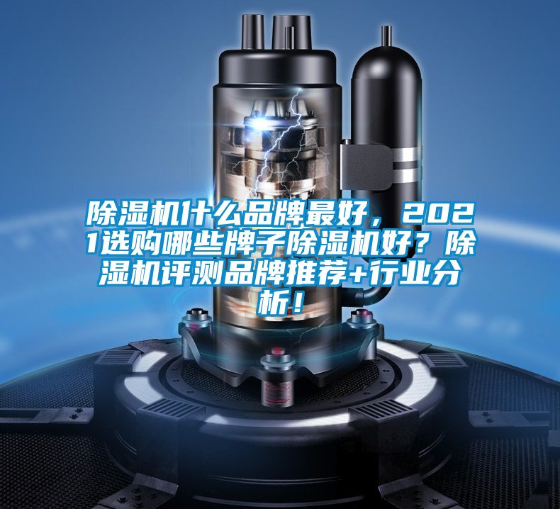 除濕機(jī)什么品牌最好,2021選購哪些牌子除濕機(jī)好?除濕機(jī)評測品牌推薦+行業(yè)分析!