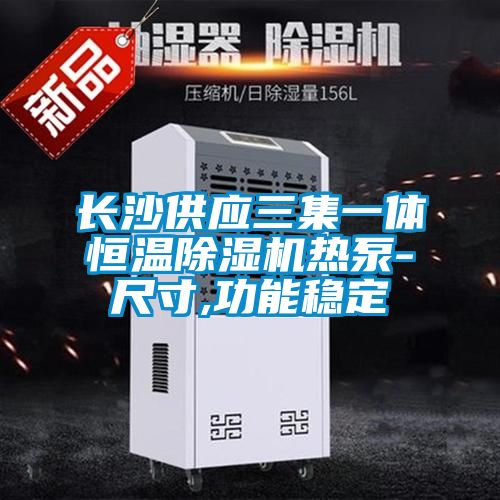 長沙供應三集一體恒溫除濕機熱泵-尺寸,功能穩定