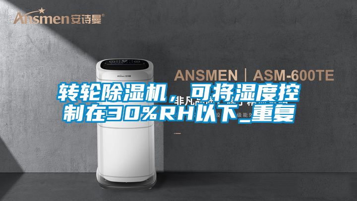 轉(zhuǎn)輪除濕機(jī)，可將濕度控制在30%RH以下_重復(fù)