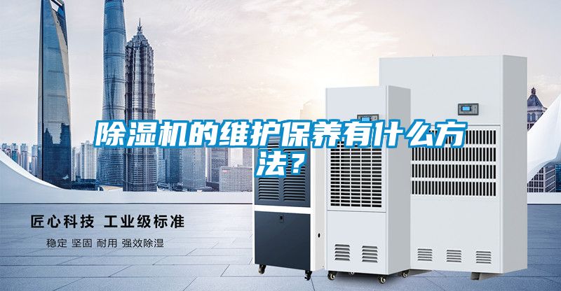 除濕機(jī)的維護(hù)保養(yǎng)有什么方法？