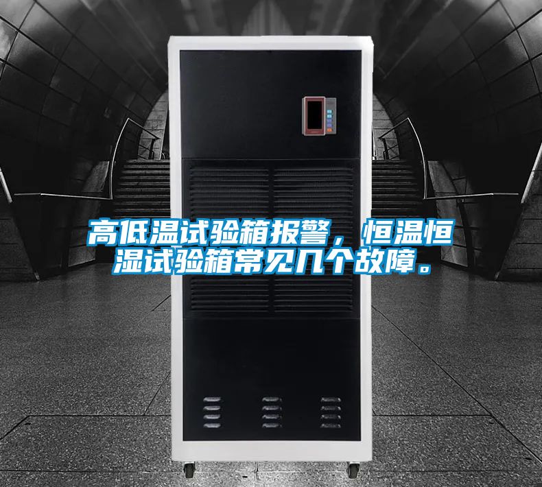 高低溫試驗箱報警，恒溫恒濕試驗箱常見幾個故障。